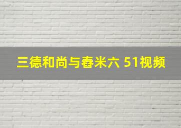 三德和尚与舂米六 51视频